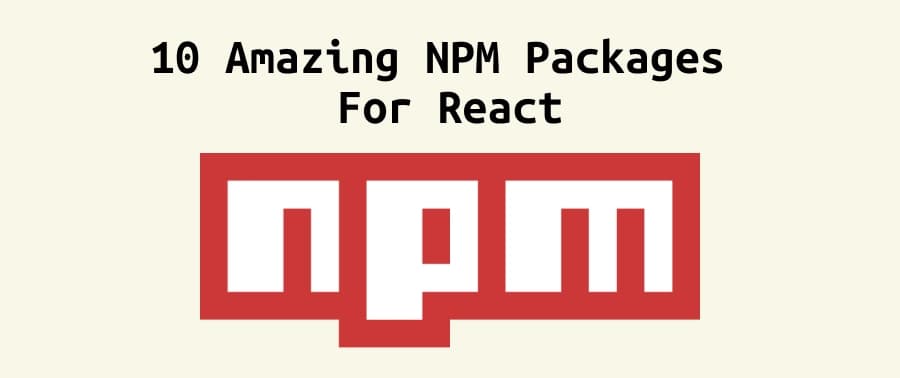 You Need to Try These 10 NPM Packages as a React Developer